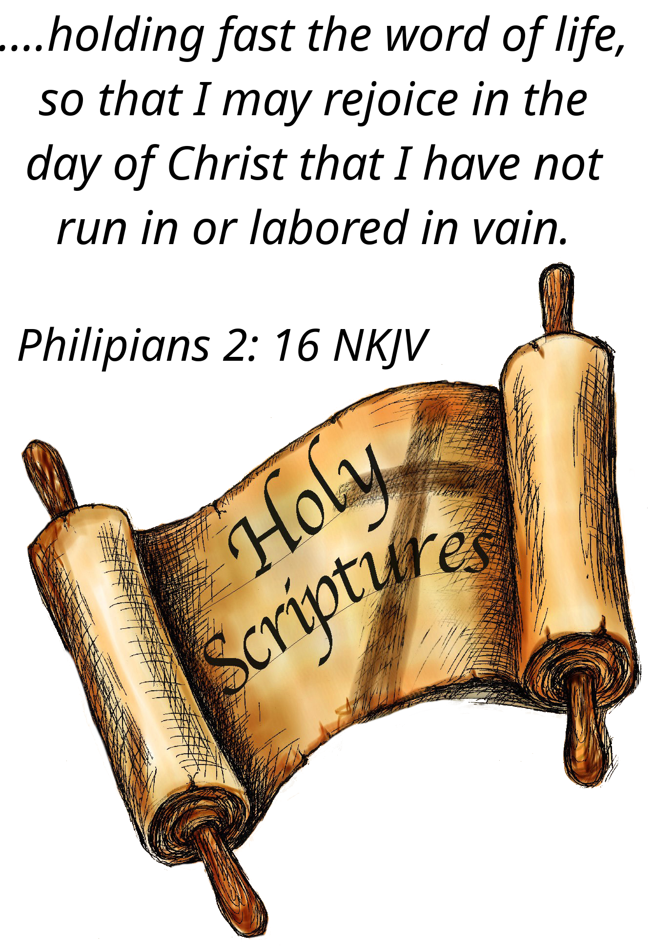 ...holding fast the word of life, so that I may rejoice in the day of Christ that I have not run in or labored in vain. Philippians 2: 16 image of scroll reading holy scriptures