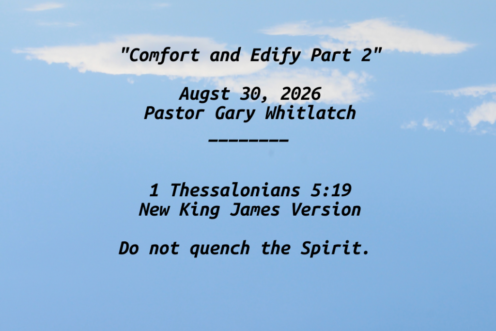 "Comfort and Edify Part 2"

Augst 30, 2026
Pastor Gary Whitlatch
________


1 Thessalonians 5:19
New King James Version

Do not quench the Spirit. 